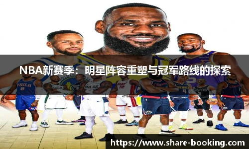 NBA新赛季：明星阵容重塑与冠军路线的探索